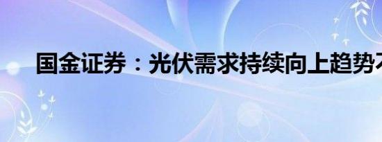 国金证券：光伏需求持续向上趋势不变