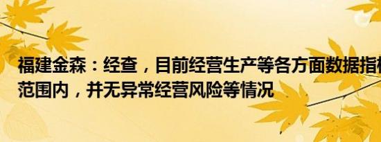 福建金森：经查，目前经营生产等各方面数据指标均在正常范围内，并无异常经营风险等情况