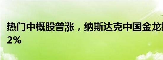 热门中概股普涨，纳斯达克中国金龙指数涨超2%