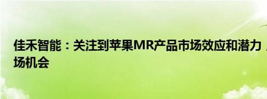 佳禾智能：关注到苹果MR产品市场效应和潜力，会寻找市场机会