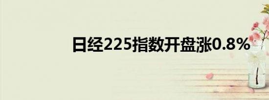 日经225指数开盘涨0.8%