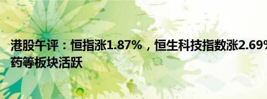 港股午评：恒指涨1.87%，恒生科技指数涨2.69%，汽车 制药等板块活跃