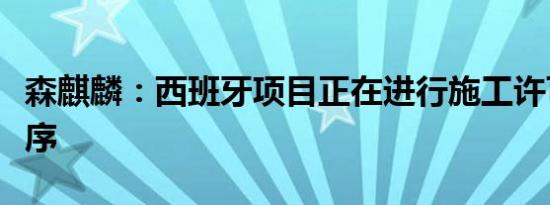 森麒麟：西班牙项目正在进行施工许可前置程序