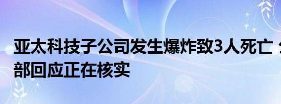 亚太科技子公司发生爆炸致3人死亡 公司证券部回应正在核实