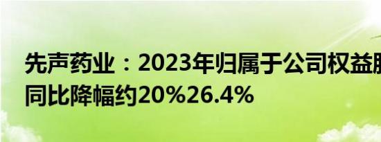 先声药业：2023年归属于公司权益股东利润同比降幅约20%26.4%