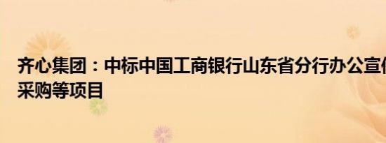 齐心集团：中标中国工商银行山东省分行办公宣传营销用品采购等项目