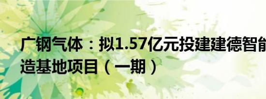 广钢气体：拟1.57亿元投建建德智能装备制造基地项目（一期）