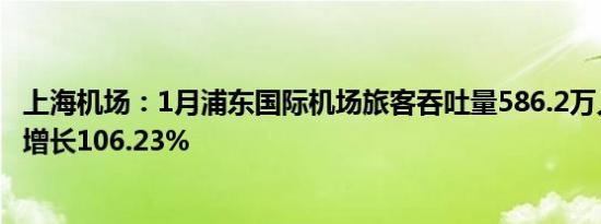 上海机场：1月浦东国际机场旅客吞吐量586.2万人次，同比增长106.23%