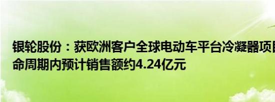 银轮股份：获欧洲客户全球电动车平台冷凝器项目定点，生命周期内预计销售额约4.24亿元