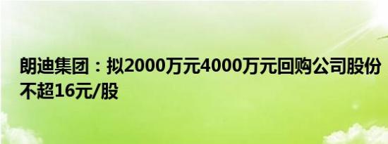 朗迪集团：拟2000万元4000万元回购公司股份，回购价格不超16元/股