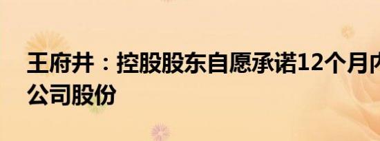 王府井：控股股东自愿承诺12个月内不减持公司股份