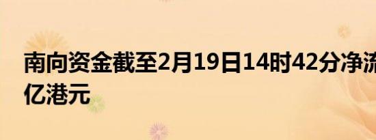 南向资金截至2月19日14时42分净流入超50亿港元