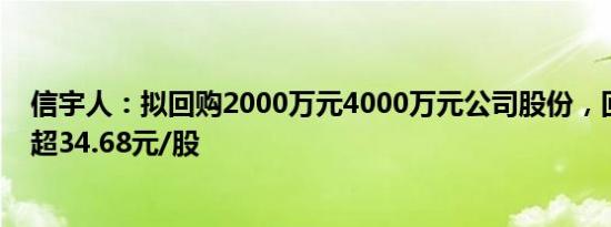 信宇人：拟回购2000万元4000万元公司股份，回购价格不超34.68元/股