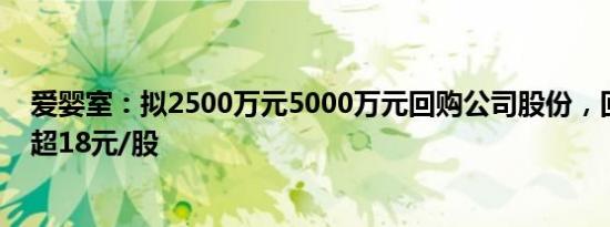 爱婴室：拟2500万元5000万元回购公司股份，回购价格不超18元/股