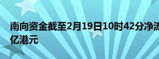 南向资金截至2月19日10时42分净流入超30亿港元