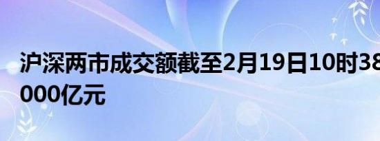 沪深两市成交额截至2月19日10时38分突破5000亿元