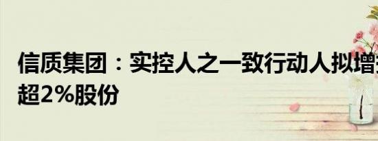 信质集团：实控人之一致行动人拟增持公司不超2%股份