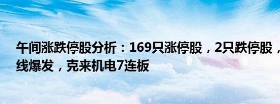 午间涨跌停股分析：169只涨停股，2只跌停股，AI概念全线爆发，克来机电7连板