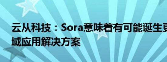 云从科技：Sora意味着有可能诞生更多跨领域应用解决方案