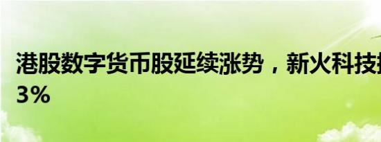 港股数字货币股延续涨势，新火科技控股涨超3%