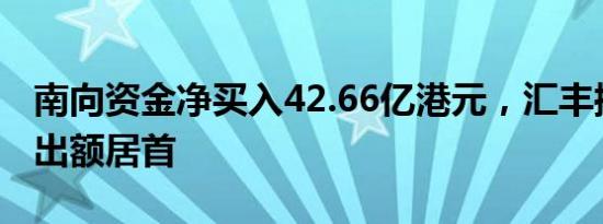 南向资金净买入42.66亿港元，汇丰控股净卖出额居首