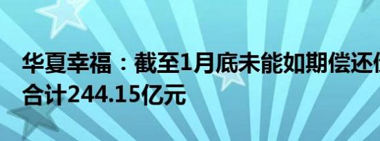 华夏幸福：截至1月底未能如期偿还债务金额合计244.15亿元