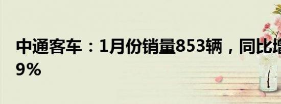 中通客车：1月份销量853辆，同比增长81.49%