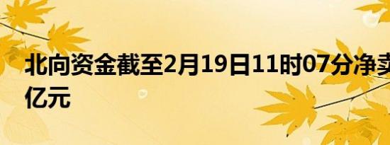 北向资金截至2月19日11时07分净卖出超30亿元