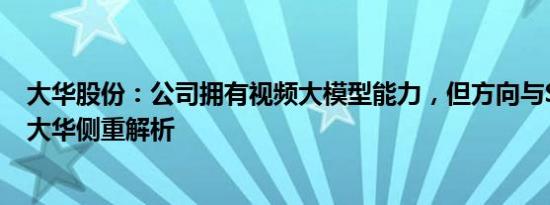 大华股份：公司拥有视频大模型能力，但方向与Sora相反，大华侧重解析