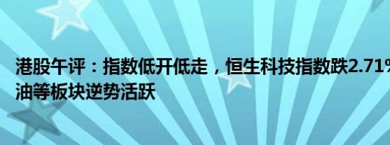 港股午评：指数低开低走，恒生科技指数跌2.71%，煤炭 石油等板块逆势活跃