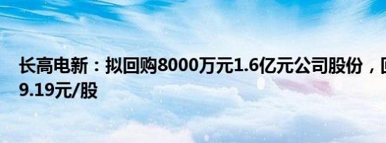 长高电新：拟回购8000万元1.6亿元公司股份，回购价不超9.19元/股