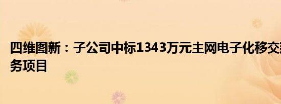 四维图新：子公司中标1343万元主网电子化移交建模技术服务项目