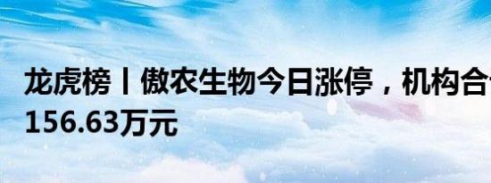 龙虎榜丨傲农生物今日涨停，机构合计净卖出156.63万元