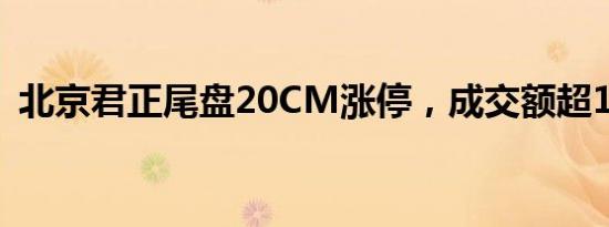 北京君正尾盘20CM涨停，成交额超10亿元