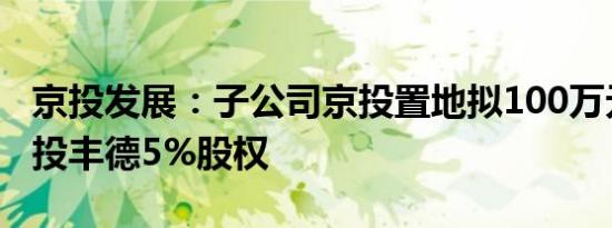 京投发展：子公司京投置地拟100万元收购京投丰德5%股权