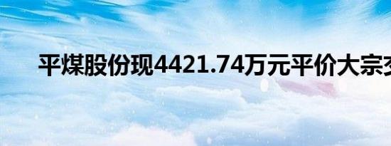 平煤股份现4421.74万元平价大宗交易