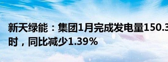 新天绿能：集团1月完成发电量150.33万兆瓦时，同比减少1.39%