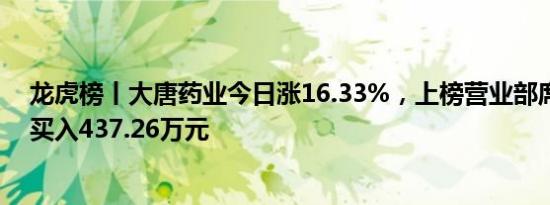 龙虎榜丨大唐药业今日涨16.33%，上榜营业部席位合计净买入437.26万元