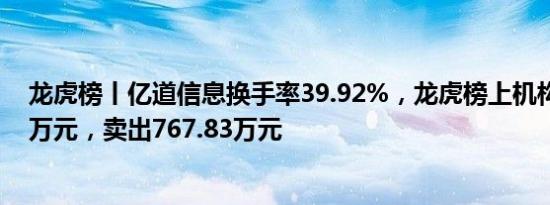 龙虎榜丨亿道信息换手率39.92%，龙虎榜上机构买入6.14万元，卖出767.83万元