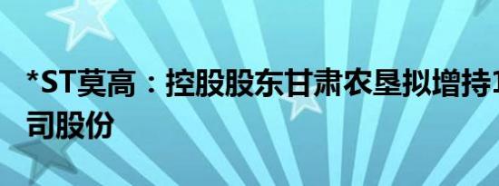 *ST莫高：控股股东甘肃农垦拟增持1%2%公司股份