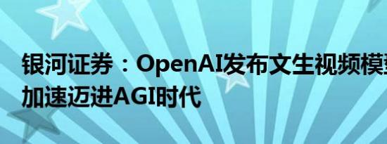 银河证券：OpenAI发布文生视频模型Sora，加速迈进AGI时代