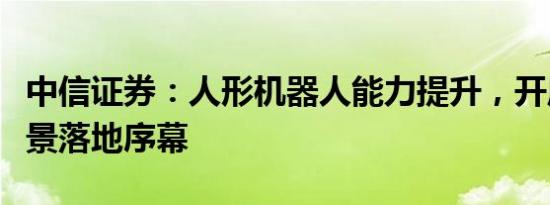 中信证券：人形机器人能力提升，开启应用场景落地序幕