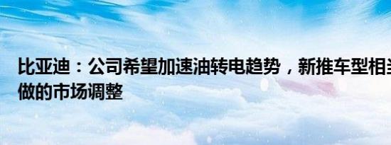 比亚迪：公司希望加速油转电趋势，新推车型相当于是公司做的市场调整