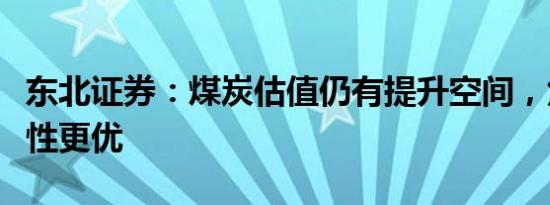 东北证券：煤炭估值仍有提升空间，焦煤股弹性更优