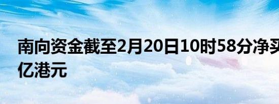 南向资金截至2月20日10时58分净买入超20亿港元