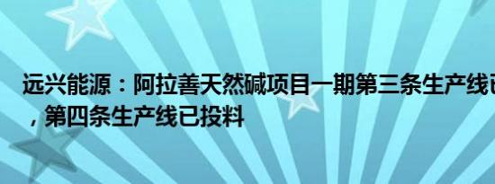 远兴能源：阿拉善天然碱项目一期第三条生产线已基本达产，第四条生产线已投料