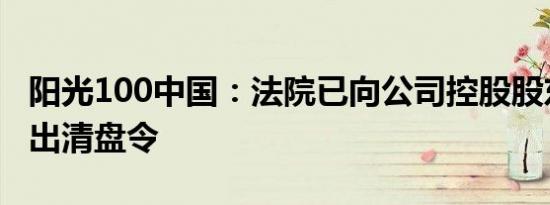 阳光100中国：法院已向公司控股股东乐升发出清盘令