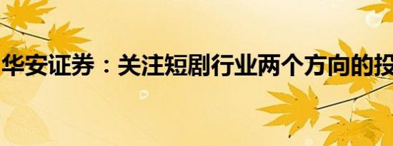 华安证券：关注短剧行业两个方向的投资机会