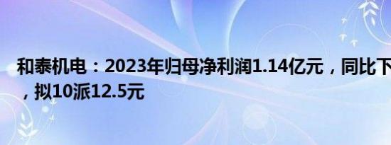 和泰机电：2023年归母净利润1.14亿元，同比下降48.47%，拟10派12.5元