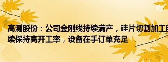 高测股份：公司金刚线持续满产，硅片切割加工服务业务持续保持高开工率，设备在手订单充足